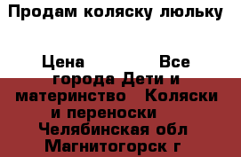  Продам коляску люльку › Цена ­ 12 000 - Все города Дети и материнство » Коляски и переноски   . Челябинская обл.,Магнитогорск г.